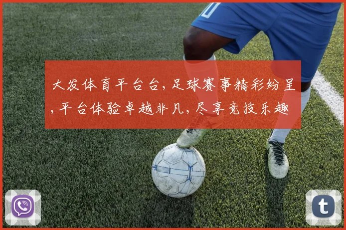 大发体育平台台,足球赛事精彩纷呈,平台体验卓越非凡,尽享竞技乐趣