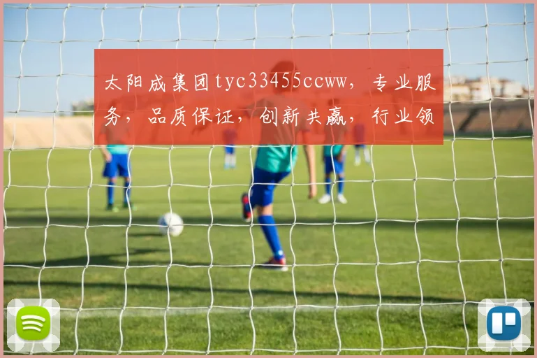 太阳成集团tyc33455ccww，专业服务，品质保证，创新共赢，行业领先，三大优势凸显。